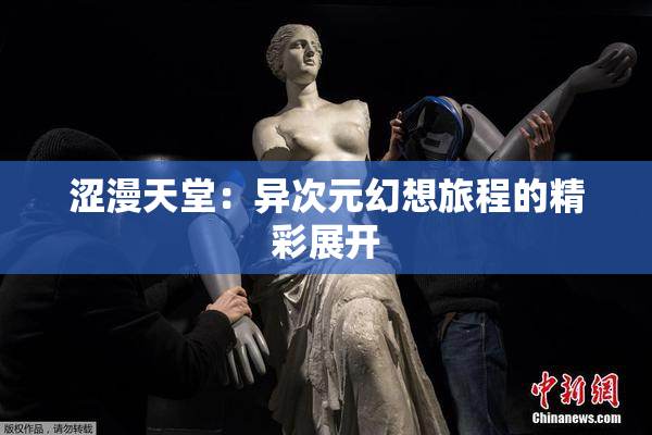 涩漫天堂：异次元幻想旅程的精彩展开