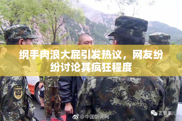 纲手肉浪大屁引发热议，网友纷纷讨论其疯狂程度