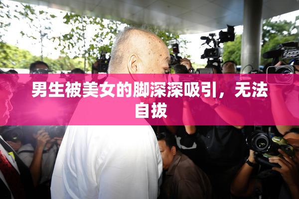 男生被美女的脚深深吸引，无法自拔