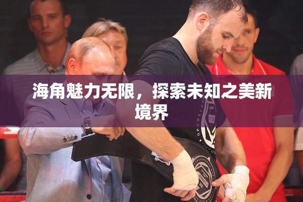 海角魅力无限，探索未知之美新境界