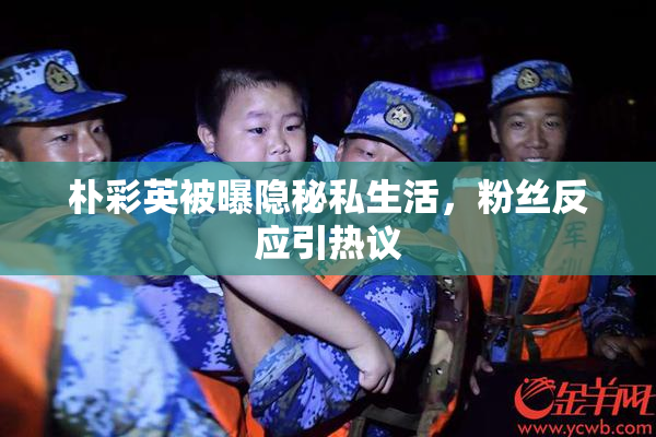 朴彩英被曝隐秘私生活，粉丝反应引热议