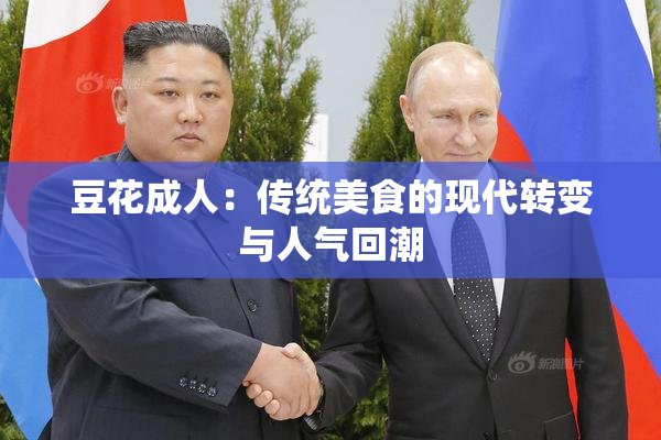 豆花成人：传统美食的现代转变与人气回潮