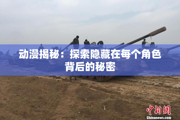 动漫揭秘：探索隐藏在每个角色背后的秘密