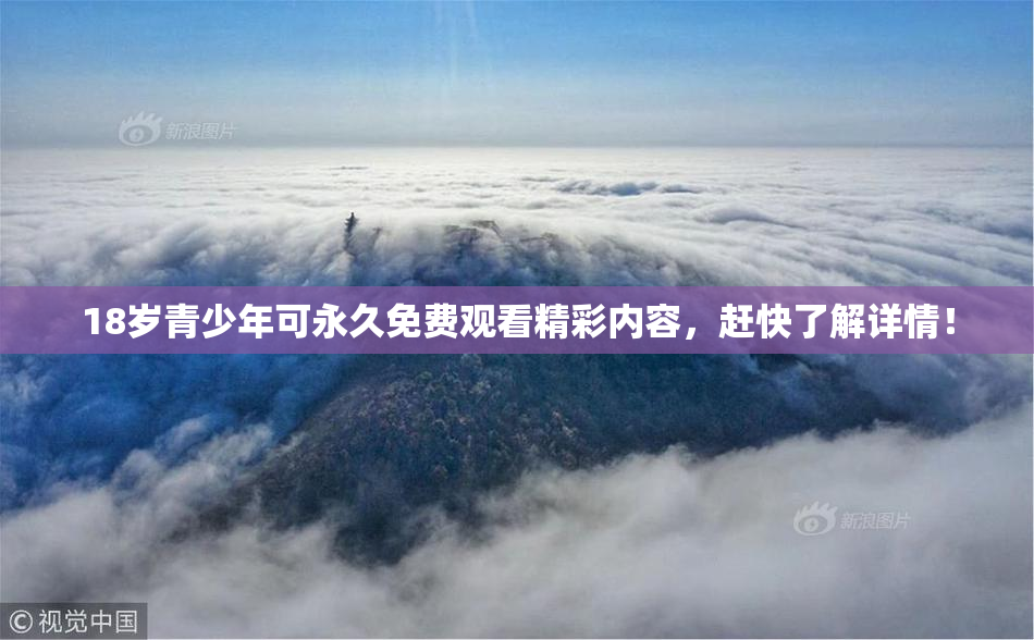 18岁青少年可永久免费观看精彩内容，赶快了解详情！