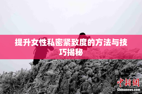 提升女性私密紧致度的方法与技巧揭秘