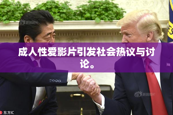 成人性爱影片引发社会热议与讨论。