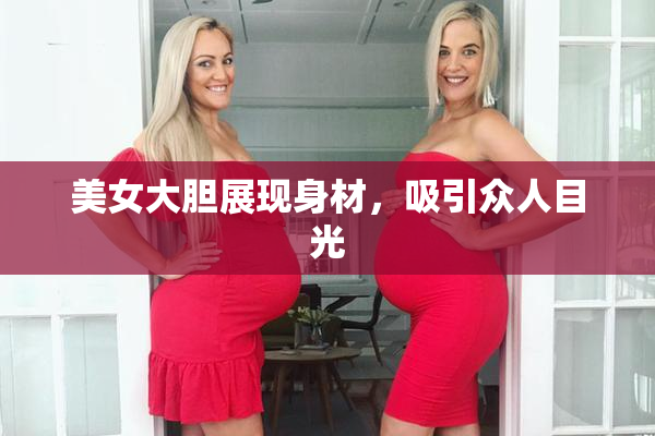 美女大胆展现身材，吸引众人目光