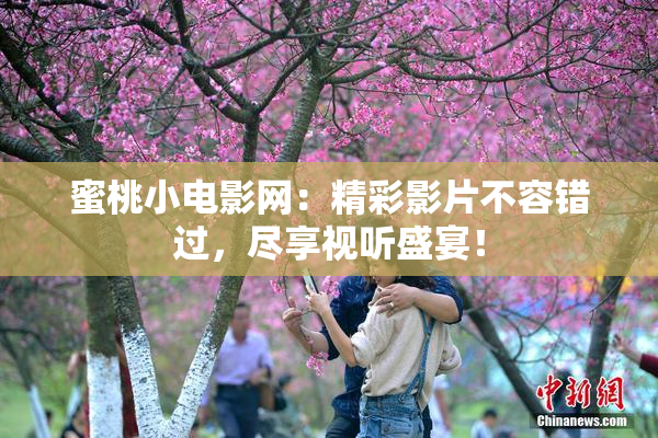 蜜桃小电影网：精彩影片不容错过，尽享视听盛宴！