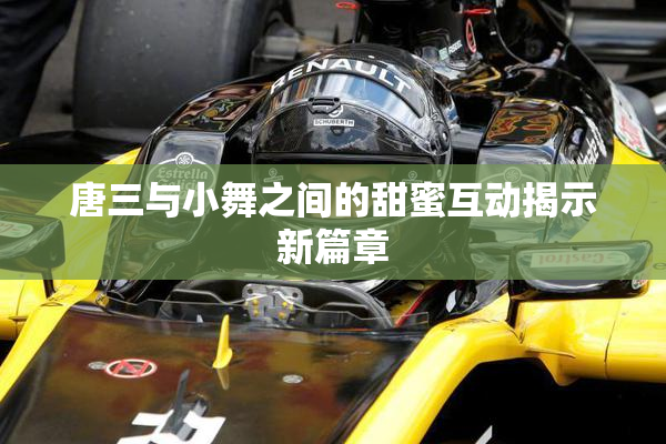唐三与小舞之间的甜蜜互动揭示新篇章