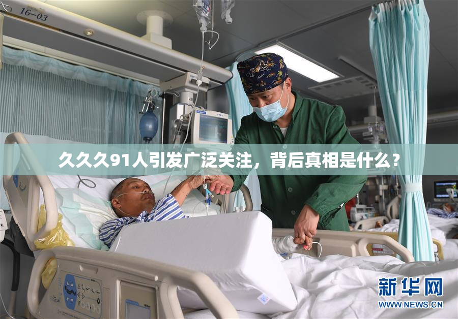 久久久91人引发广泛关注，背后真相是什么？