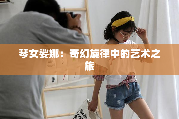 琴女娑娜：奇幻旋律中的艺术之旅
