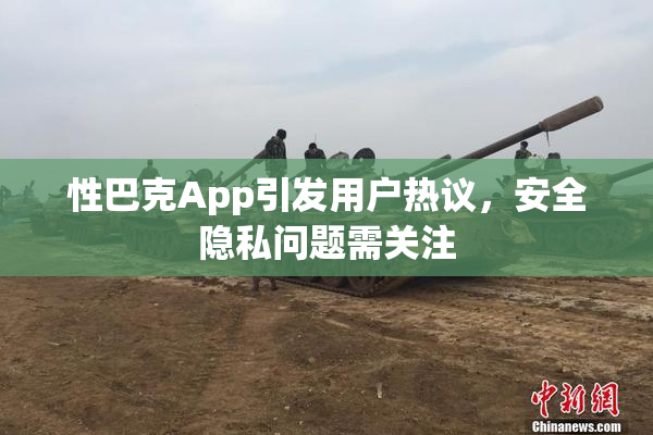 性巴克App引发用户热议，安全隐私问题需关注