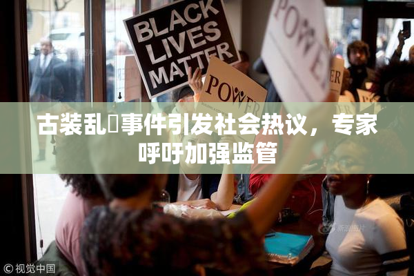 古装乱婬事件引发社会热议，专家呼吁加强监管