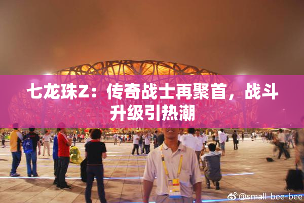 七龙珠Z：传奇战士再聚首，战斗升级引热潮
