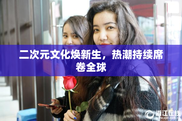 二次元文化焕新生，热潮持续席卷全球
