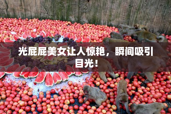 光屁屁美女让人惊艳，瞬间吸引目光！