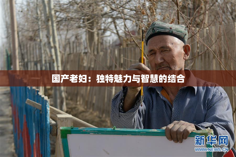 国产老妇：独特魅力与智慧的结合