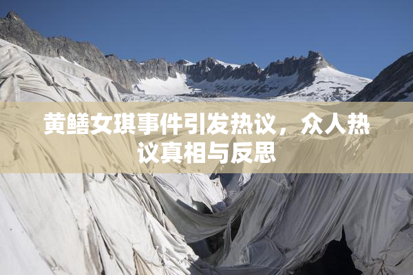 黄鳝女琪事件引发热议，众人热议真相与反思