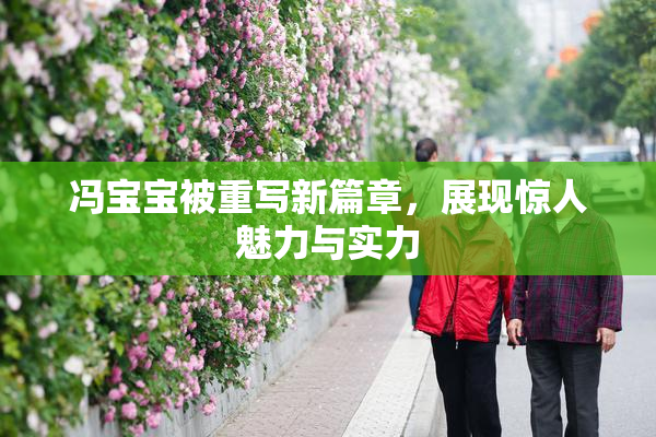冯宝宝被重写新篇章，展现惊人魅力与实力