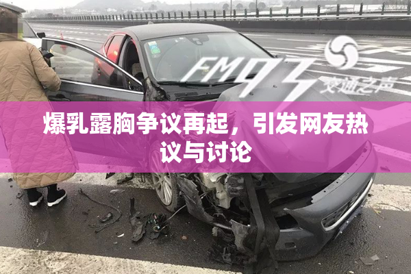 爆乳露胸争议再起，引发网友热议与讨论