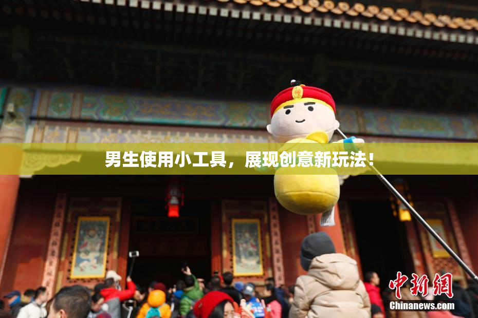 男生使用小工具，展现创意新玩法！