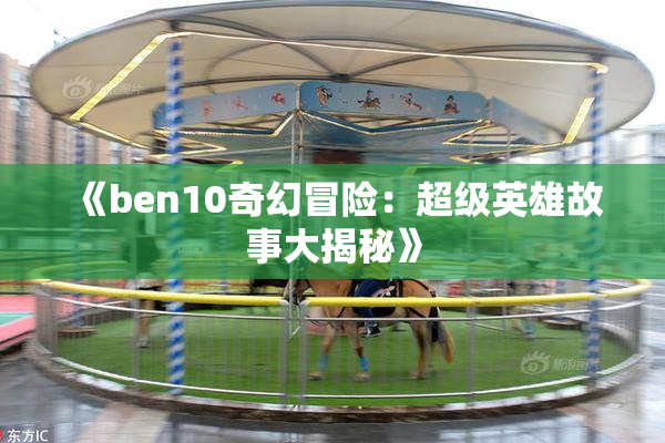 《ben10奇幻冒险：超级英雄故事大揭秘》