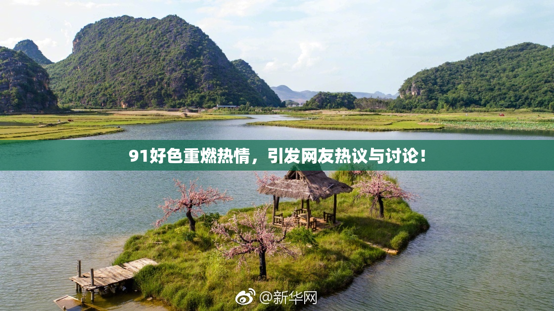 91好色重燃热情，引发网友热议与讨论！