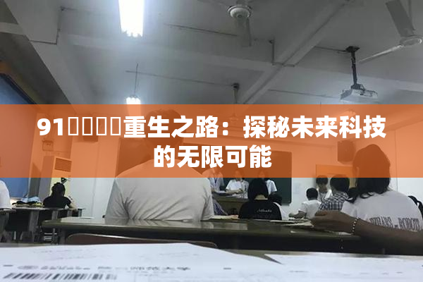 91❌‌❌‌重生之路：探秘未来科技的无限可能