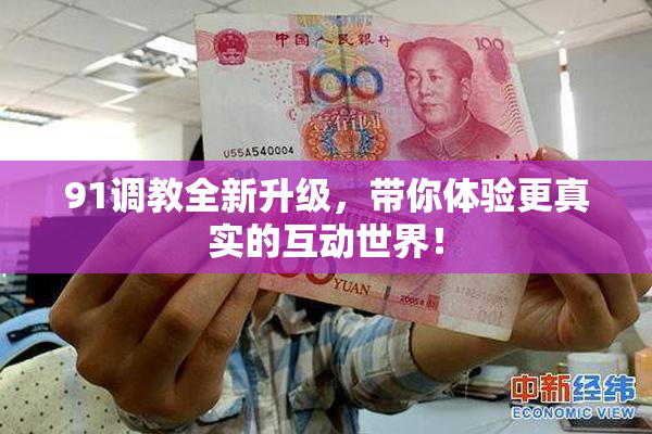 91调教全新升级，带你体验更真实的互动世界！