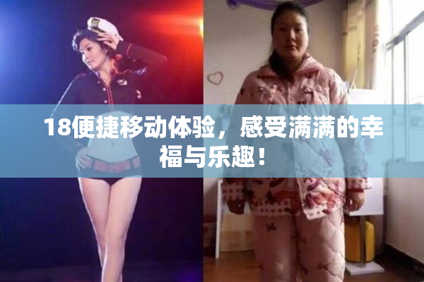 18便捷移动体验，感受满满的幸福与乐趣！