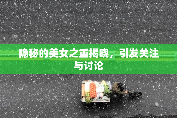 隐秘的美女之重揭晓，引发关注与讨论