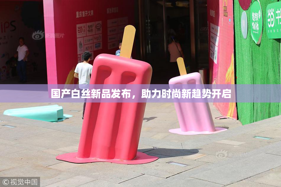 国产白丝新品发布，助力时尚新趋势开启