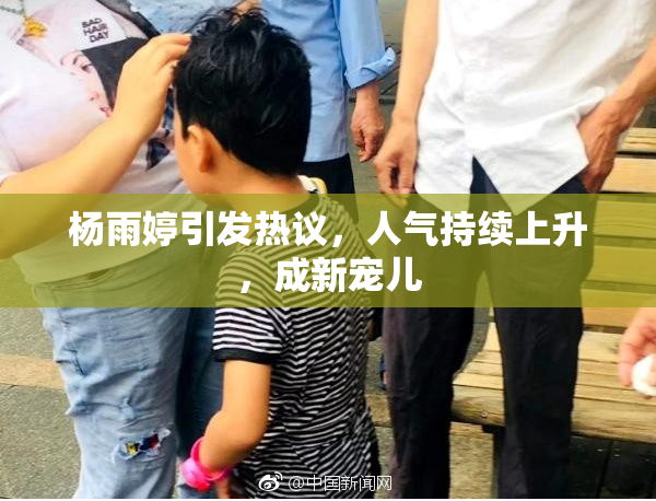 杨雨婷引发热议，人气持续上升，成新宠儿