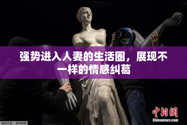 强势进入人妻的生活圈，展现不一样的情感纠葛