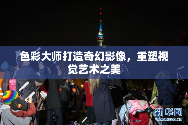 色彩大师打造奇幻影像，重塑视觉艺术之美