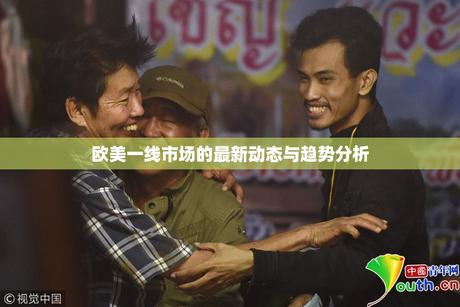 欧美一线市场的最新动态与趋势分析