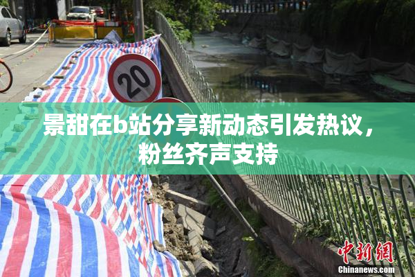 景甜在b站分享新动态引发热议，粉丝齐声支持