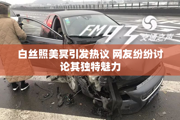 白丝照美冥引发热议 网友纷纷讨论其独特魅力