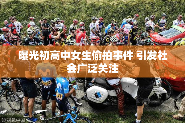 曝光初高中女生偷拍事件 引发社会广泛关注