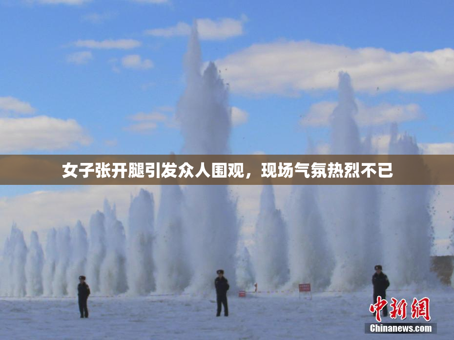 女子张开腿引发众人围观，现场气氛热烈不已