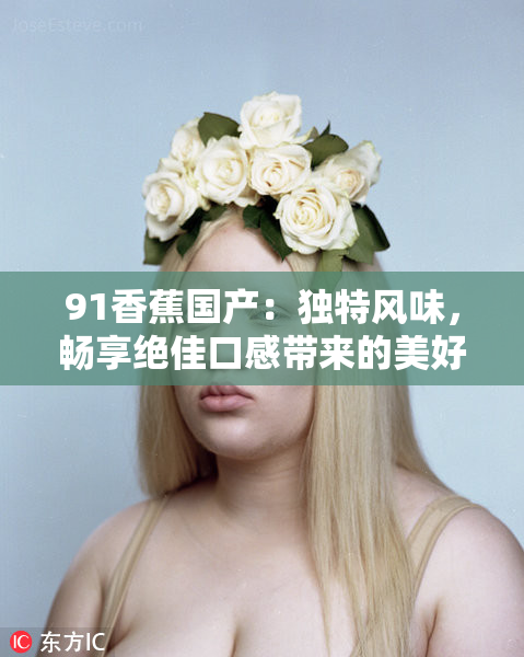 91香蕉国产：独特风味，畅享绝佳口感带来的美好体验