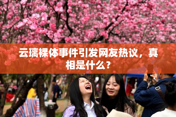 云璃裸体事件引发网友热议，真相是什么？