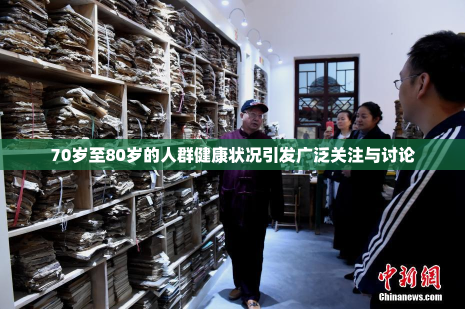 70岁至80岁的人群健康状况引发广泛关注与讨论