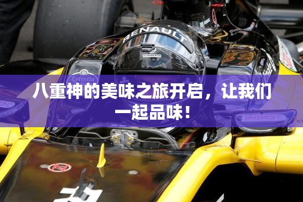 八重神的美味之旅开启，让我们一起品味！
