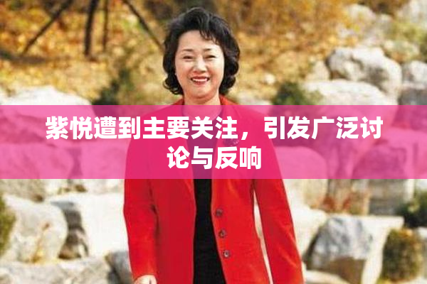 紫悦遭到主要关注，引发广泛讨论与反响