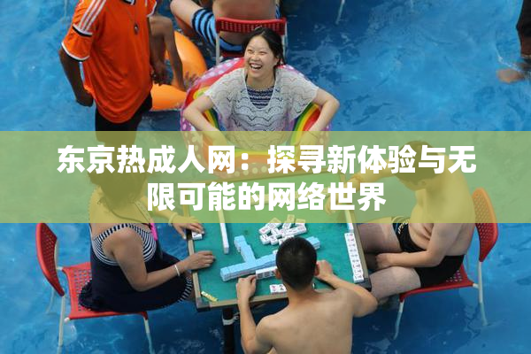 东京热成人网：探寻新体验与无限可能的网络世界