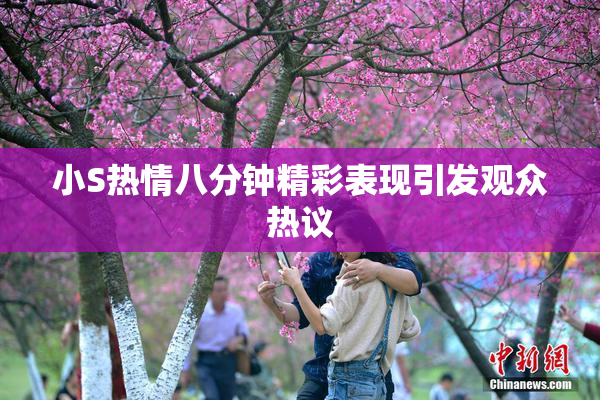 小S热情八分钟精彩表现引发观众热议