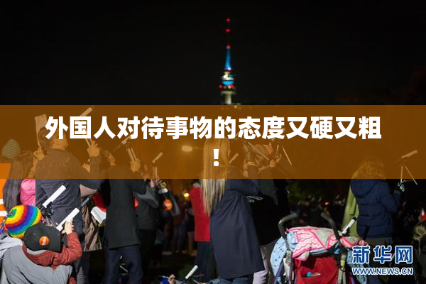 外国人对待事物的态度又硬又粗！