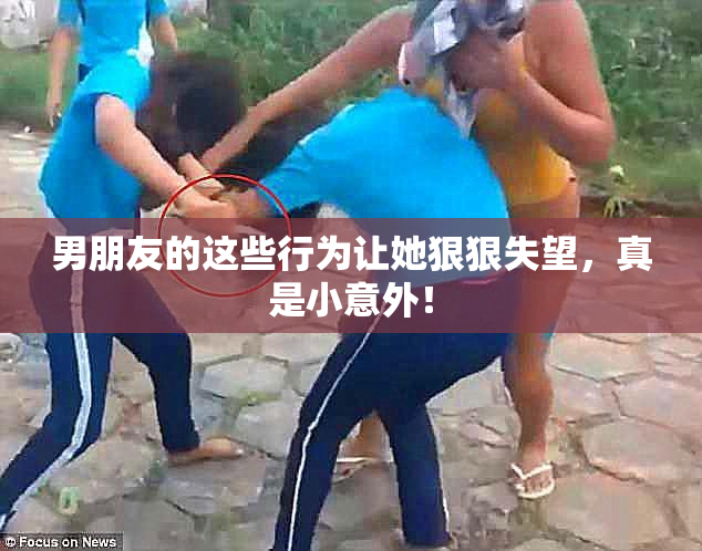 男朋友的这些行为让她狠狠失望，真是小意外！