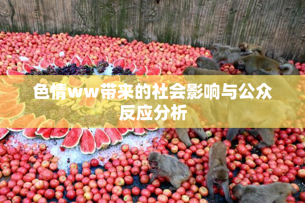色情ww带来的社会影响与公众反应分析